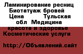 Ламинирование ресниц, Биотатуаж бровей. › Цена ­ 300 - Тульская обл. Медицина, красота и здоровье » Косметические услуги   